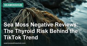 Sea Moss Negative Reviews: The Thyroid Risk Behind the TikTok Trend